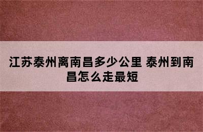 江苏泰州离南昌多少公里 泰州到南昌怎么走最短